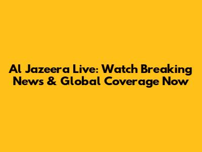 Al Jazeera Live: Watch Breaking News & Global Coverage Now
