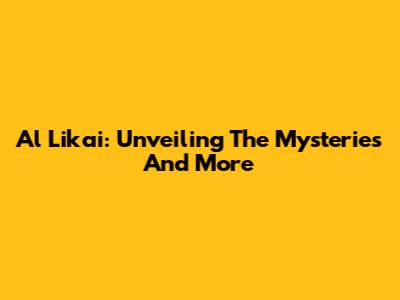 Al Likai: Unveiling The Mysteries And More
