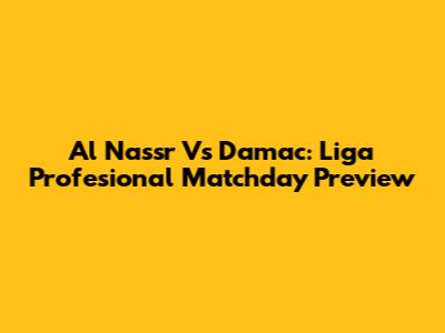 Al Nassr Vs Damac: Liga Profesional Matchday Preview
