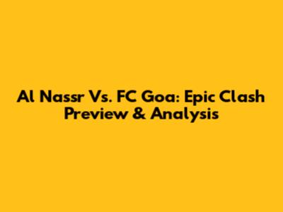 Al Nassr Vs. FC Goa: Epic Clash Preview & Analysis