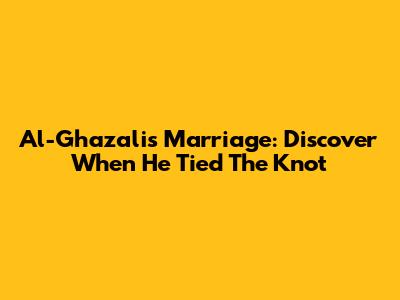 Al-Ghazali's Marriage: Discover When He Tied The Knot