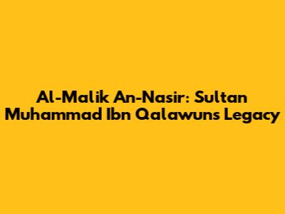 Al-Malik An-Nasir: Sultan Muhammad Ibn Qalawun's Legacy