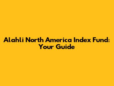 Alahli North America Index Fund: Your Guide