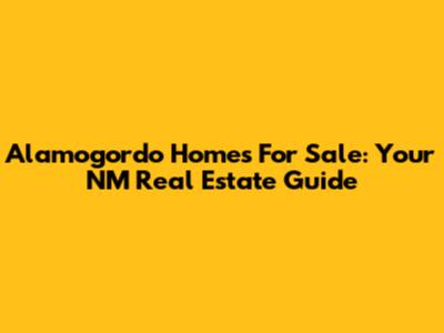 Alamogordo Homes For Sale: Your NM Real Estate Guide
