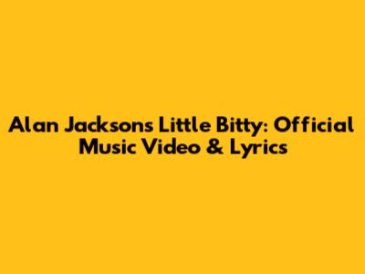 Alan Jackson's "Little Bitty": Official Music Video & Lyrics