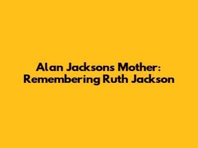 Alan Jackson's Mother: Remembering Ruth Jackson