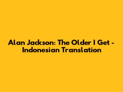 Alan Jackson: The Older I Get - Indonesian Translation