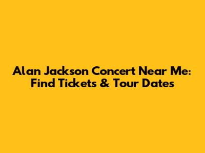 Alan Jackson Concert Near Me: Find Tickets & Tour Dates