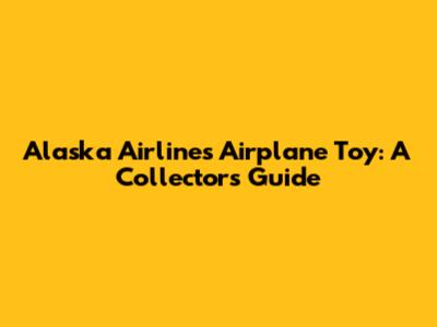 Alaska Airlines Airplane Toy: A Collector's Guide