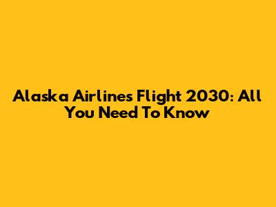 Alaska Airlines Flight 2030: All You Need To Know