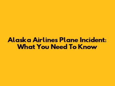 Alaska Airlines Plane Incident: What You Need To Know
