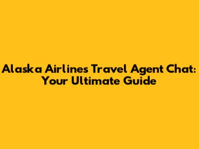Alaska Airlines Travel Agent Chat: Your Ultimate Guide