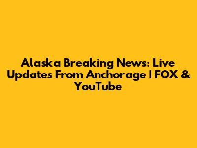 Alaska Breaking News: Live Updates From Anchorage | FOX & YouTube