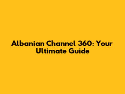 Albanian Channel 360: Your Ultimate Guide