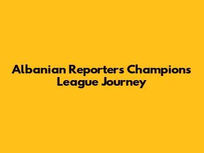 Albanian Reporter's Champions League Journey