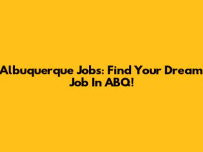 Albuquerque Jobs: Find Your Dream Job In ABQ!