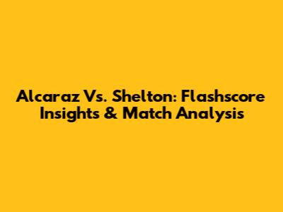 Alcaraz Vs. Shelton: Flashscore Insights & Match Analysis