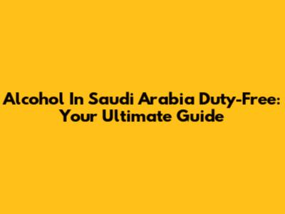 Alcohol In Saudi Arabia Duty-Free: Your Ultimate Guide
