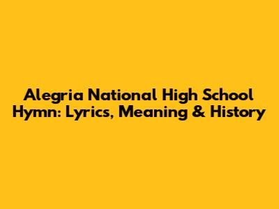 Alegria National High School Hymn: Lyrics, Meaning & History