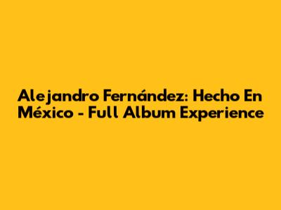 Alejandro Fernández: Hecho En México - Full Album Experience