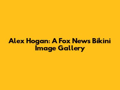 Alex Hogan: A Fox News Bikini Image Gallery