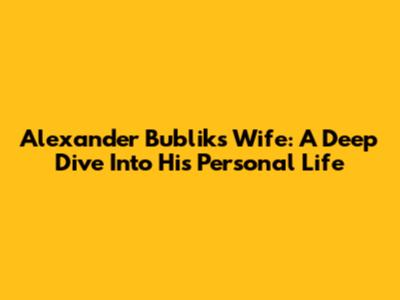 Alexander Bublik's Wife: A Deep Dive Into His Personal Life