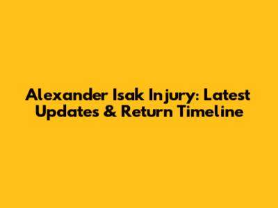 Alexander Isak Injury: Latest Updates & Return Timeline