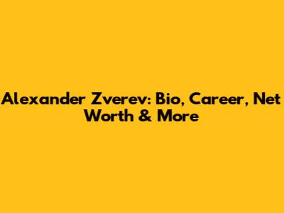 Alexander Zverev: Bio, Career, Net Worth & More