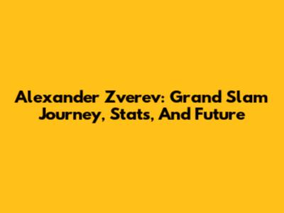 Alexander Zverev: Grand Slam Journey, Stats, And Future