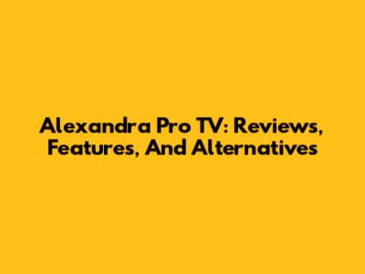 Alexandra Pro TV: Reviews, Features, And Alternatives