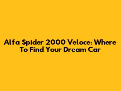Alfa Spider 2000 Veloce: Where To Find Your Dream Car