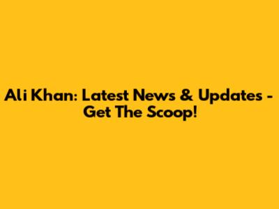 Ali Khan: Latest News & Updates - Get The Scoop!