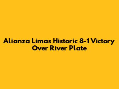 Alianza Lima's Historic 8-1 Victory Over River Plate