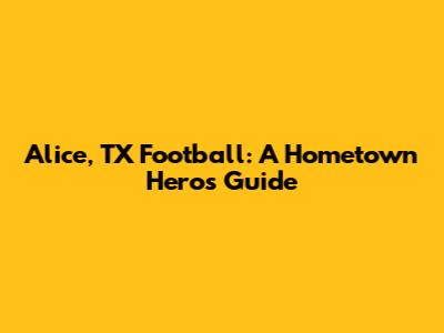 Alice, TX Football: A Hometown Hero's Guide
