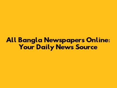 All Bangla Newspapers Online: Your Daily News Source