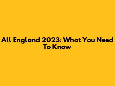 All England 2023: What You Need To Know