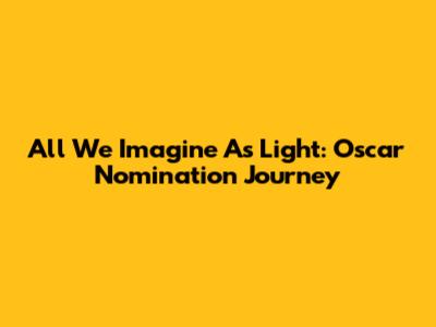 All We Imagine As Light: Oscar Nomination Journey