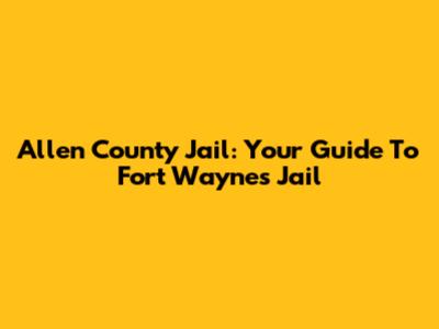 Allen County Jail: Your Guide To Fort Wayne's Jail
