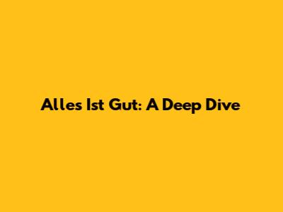 Alles Ist Gut: A Deep Dive