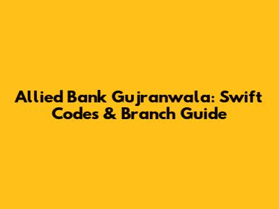 Allied Bank Gujranwala: Swift Codes & Branch Guide