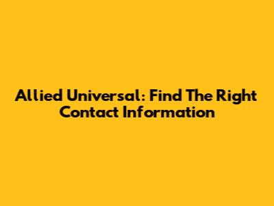 Allied Universal: Find The Right Contact Information