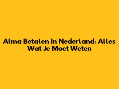 Alma Betalen In Nederland: Alles Wat Je Moet Weten