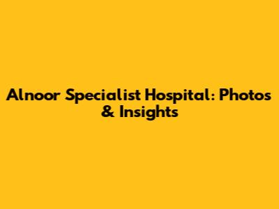 Alnoor Specialist Hospital: Photos & Insights