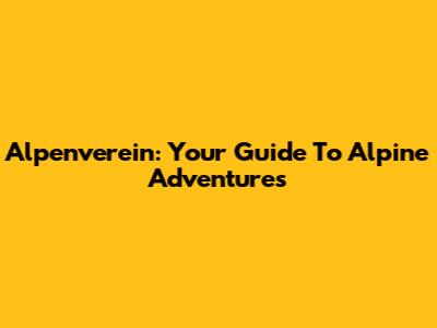 Alpenverein: Your Guide To Alpine Adventures