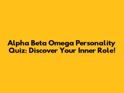 Alpha Beta Omega Personality Quiz: Discover Your Inner Role!