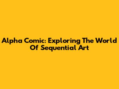 Alpha Comic: Exploring The World Of Sequential Art