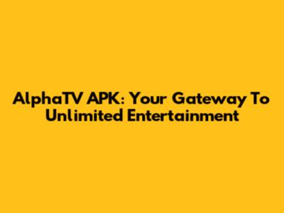 AlphaTV APK: Your Gateway To Unlimited Entertainment