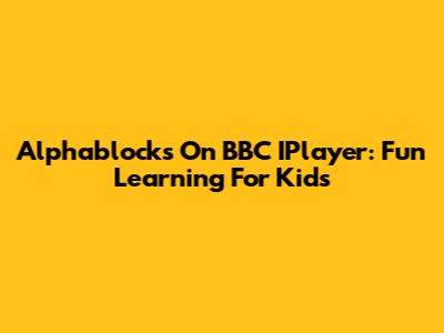 Alphablocks On BBC IPlayer: Fun Learning For Kids