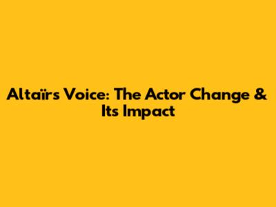 Altaïr's Voice: The Actor Change & Its Impact