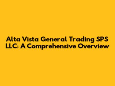 Alta Vista General Trading SPS LLC: A Comprehensive Overview